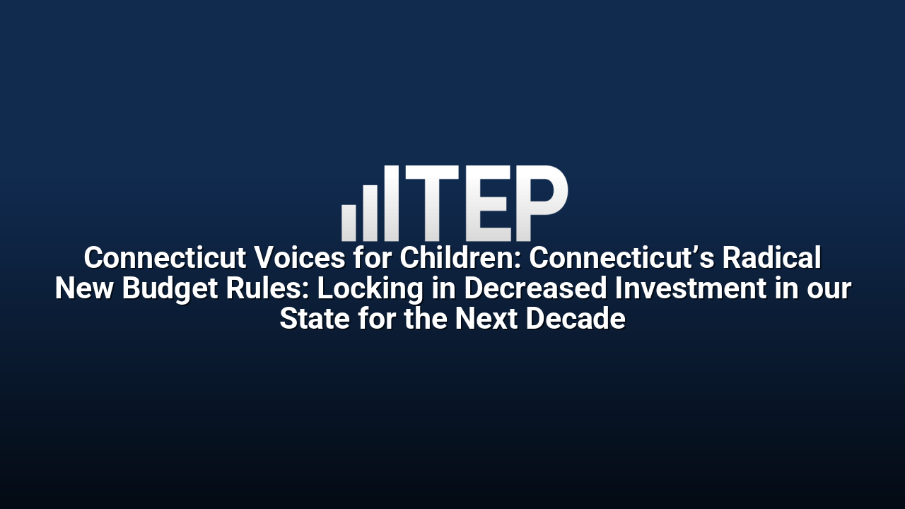 Connecticut Voices for Children: Connecticut’s Radical New Budget Rules: Locking in Decreased Investment in our State for the Next Decade