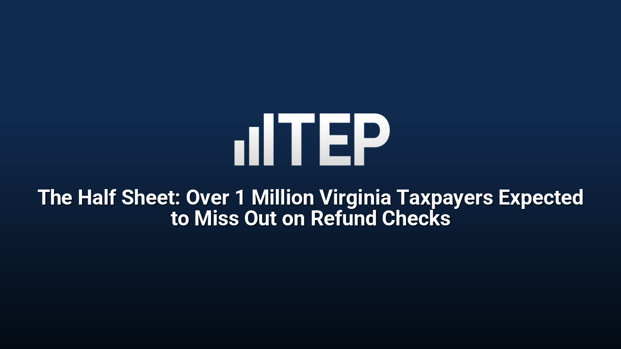 The Half Sheet: Over 1 Million Virginia Taxpayers Expected to Miss Out on Refund Checks