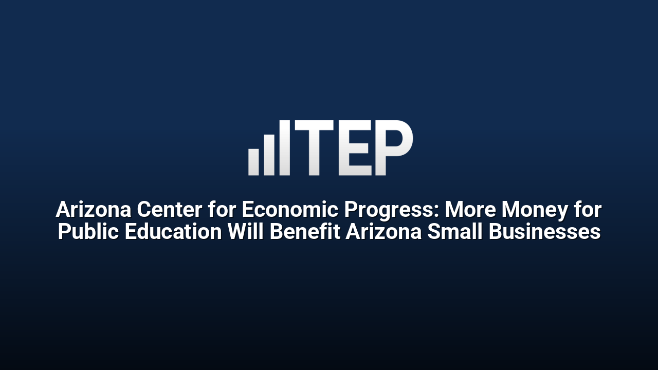 Arizona Center for Economic Progress: More Money for Public Education Will Benefit Arizona Small Businesses