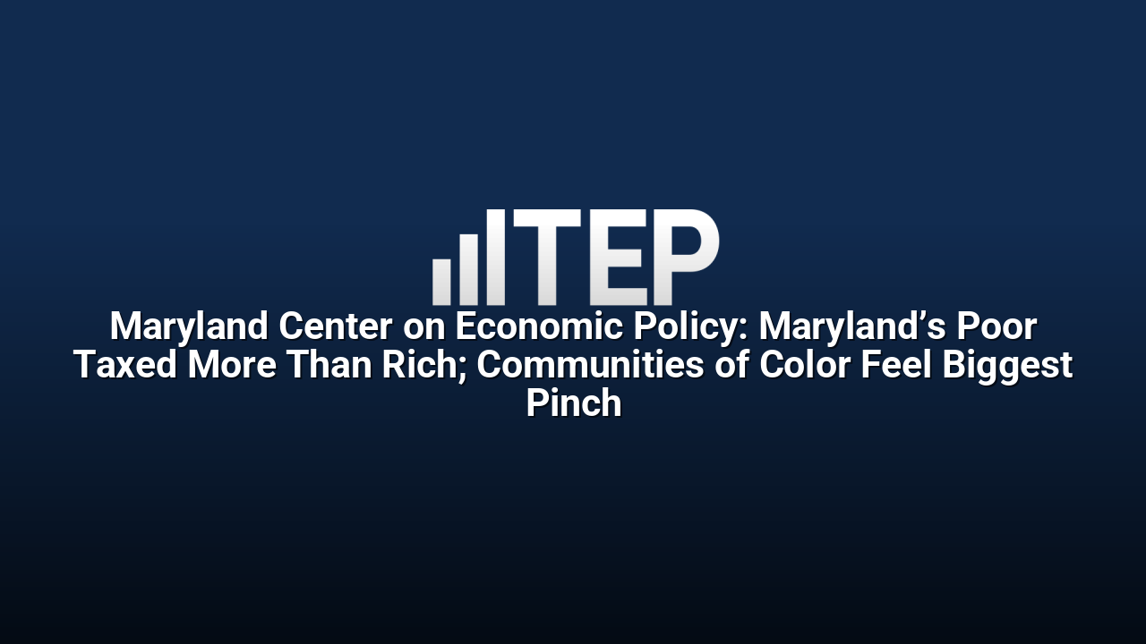 Maryland Center on Economic Policy: Maryland’s Poor Taxed More Than Rich; Communities of Color Feel Biggest Pinch