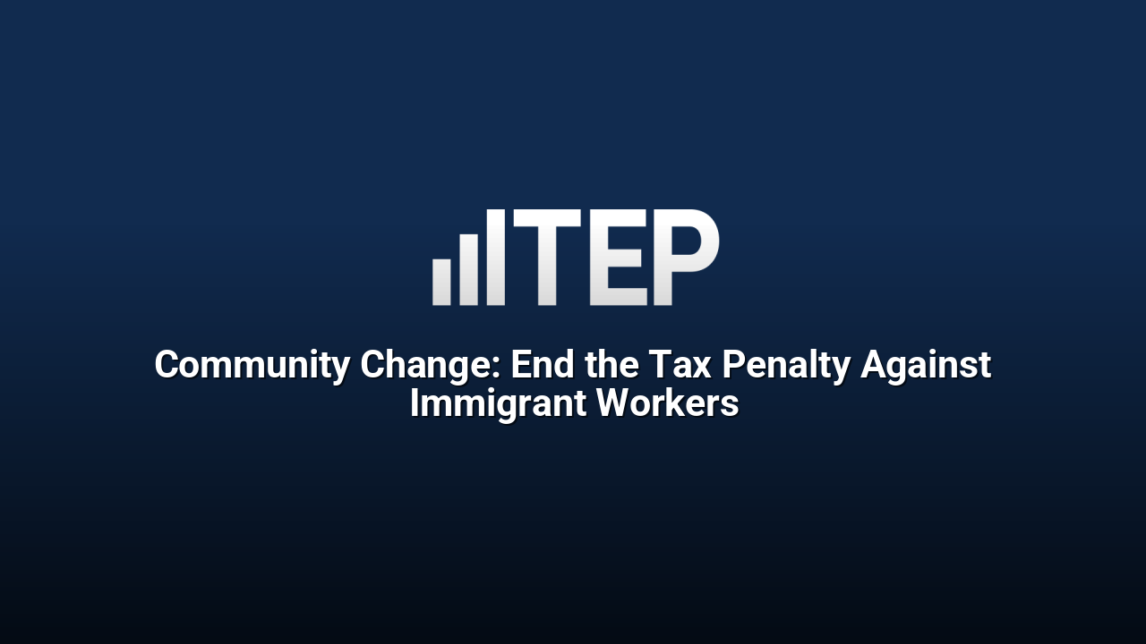 Community Change: End the Tax Penalty Against Immigrant Workers