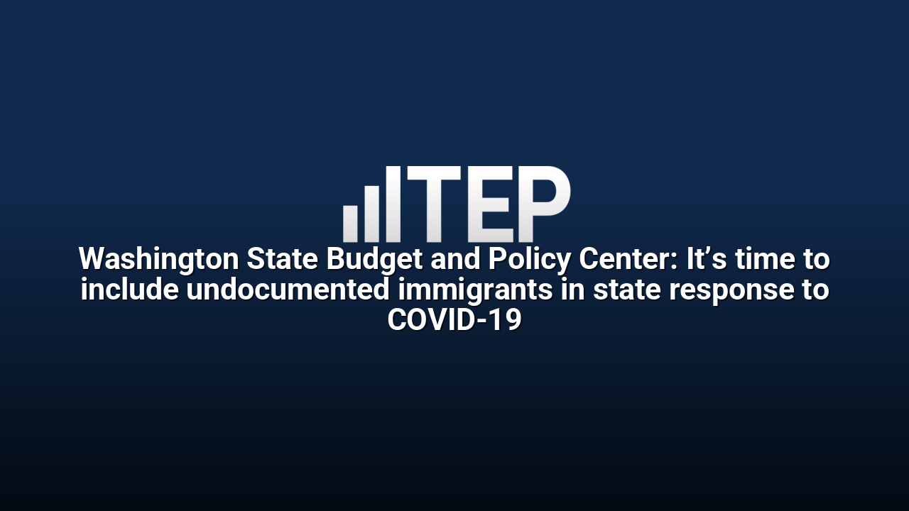 Washington State Budget and Policy Center: It’s time to include undocumented immigrants in state response to COVID-19