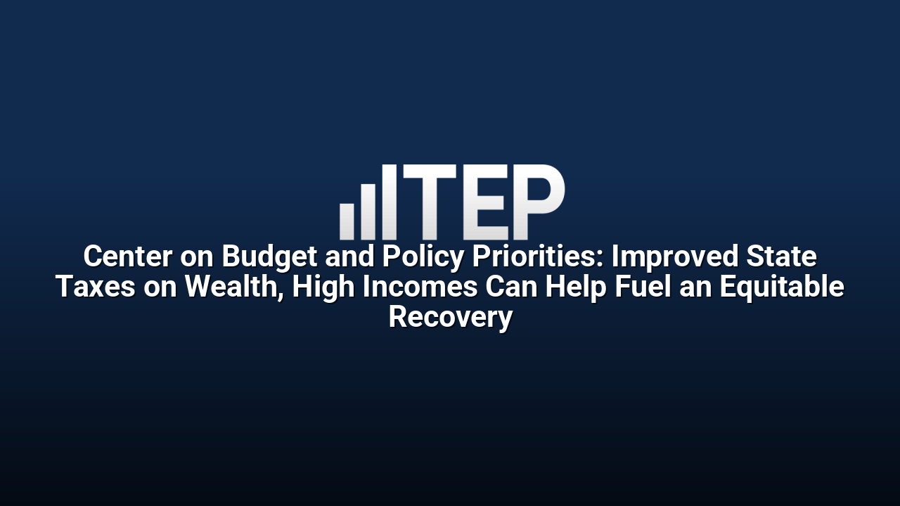 Center on Budget and Policy Priorities: Improved State Taxes on Wealth, High Incomes Can Help Fuel an Equitable Recovery