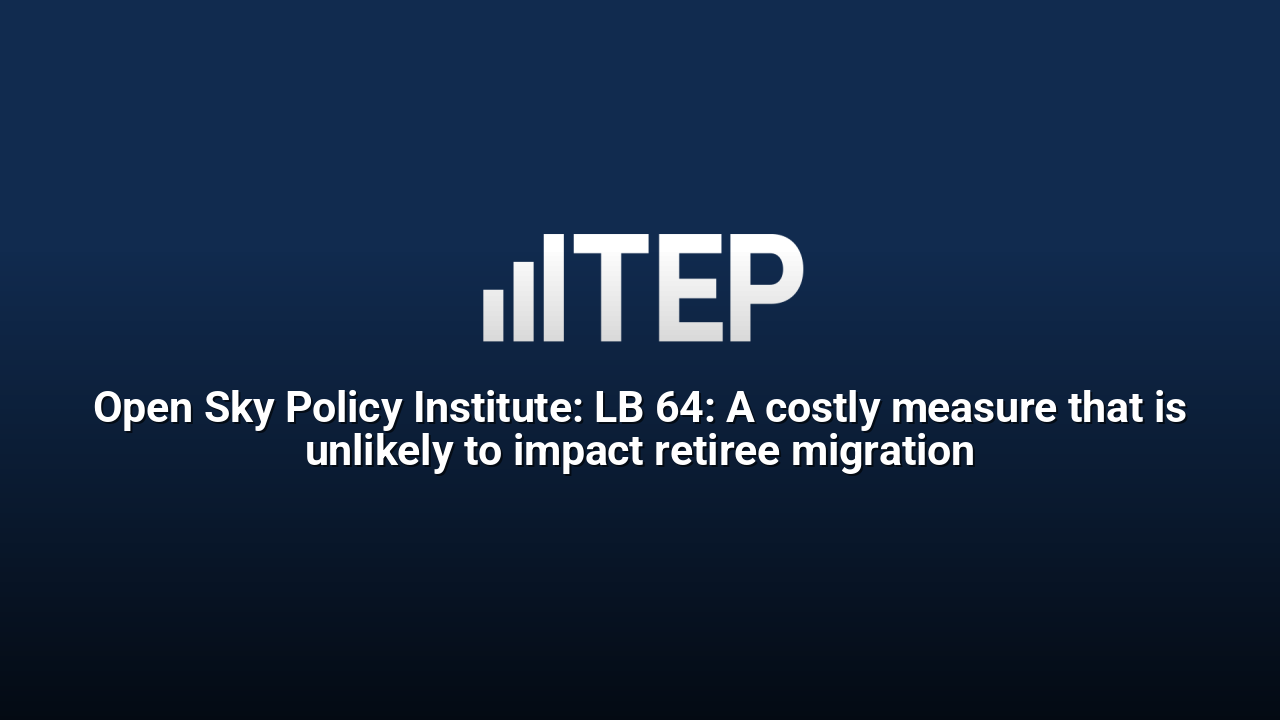 Open Sky Policy Institute: LB 64: A costly measure that is unlikely to impact retiree migration