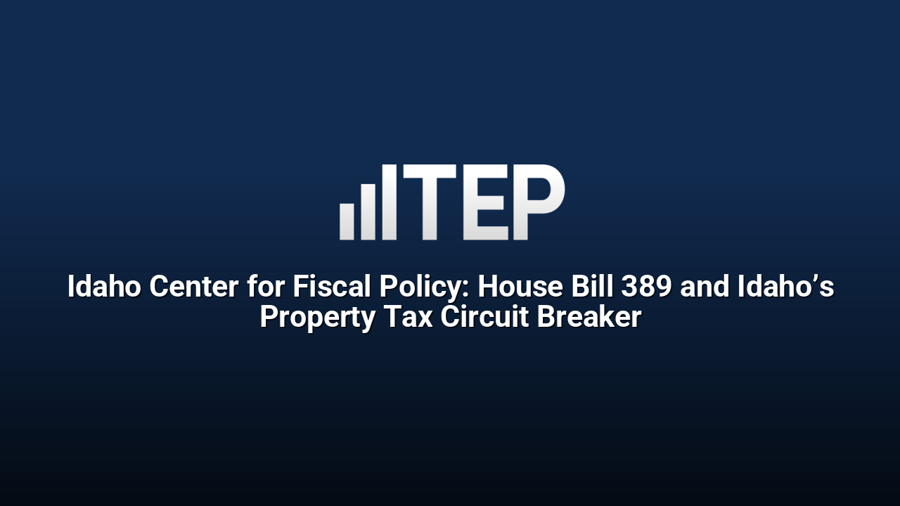 Idaho Center for Fiscal Policy: House Bill 389 and Idaho’s Property Tax Circuit Breaker