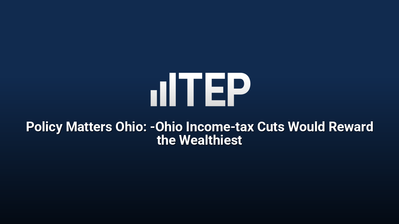 Policy Matters Ohio: ­Ohio Income-tax Cuts Would Reward the Wealthiest