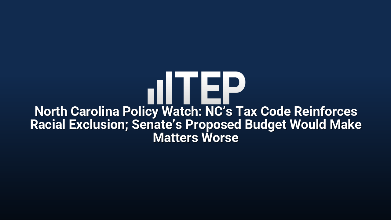 North Carolina Policy Watch: NC’s Tax Code Reinforces Racial Exclusion; Senate’s Proposed Budget Would Make Matters Worse