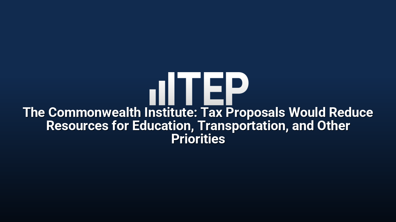 The Commonwealth Institute: Tax Proposals Would Reduce Resources for Education, Transportation, and Other Priorities