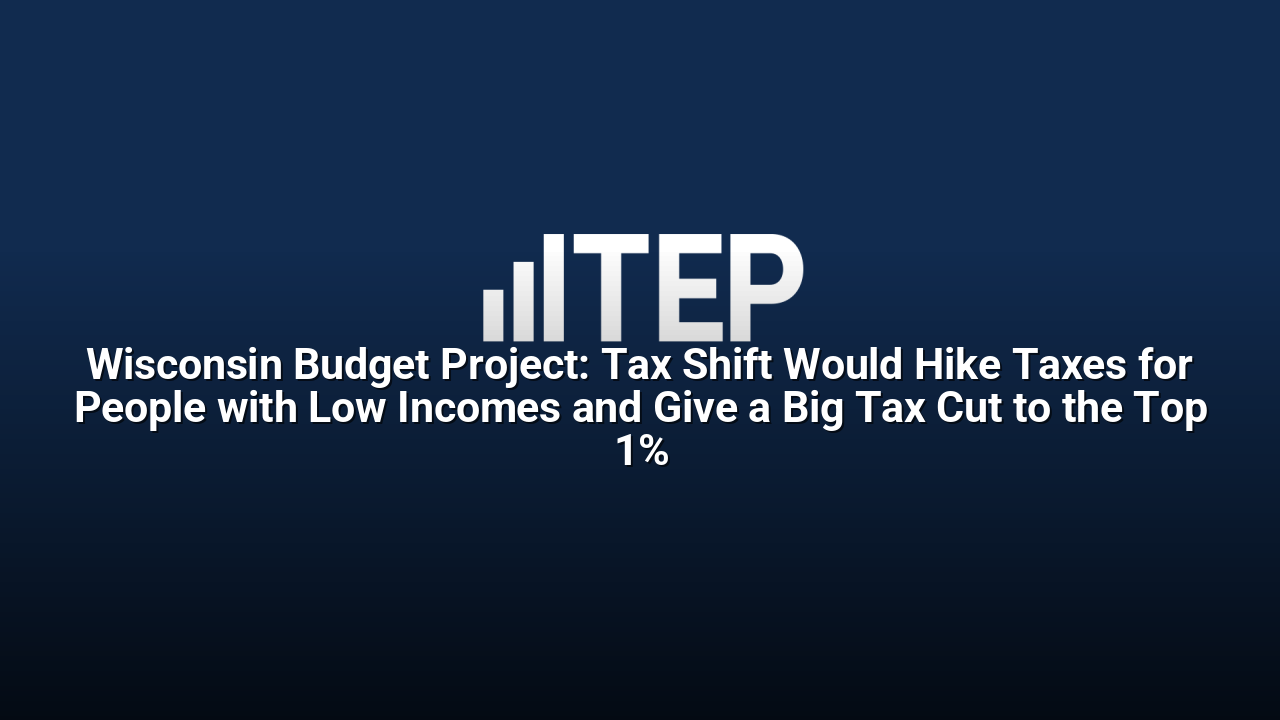 Wisconsin Budget Project: Tax Shift Would Hike Taxes for People with Low Incomes and Give a Big Tax Cut to the Top 1%