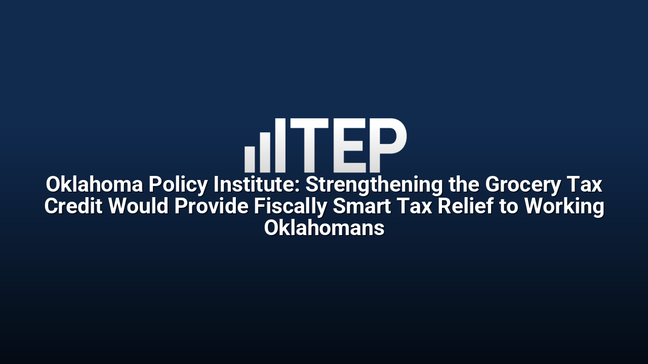 Oklahoma Policy Institute: Strengthening the Grocery Tax Credit Would Provide Fiscally Smart Tax Relief to Working Oklahomans