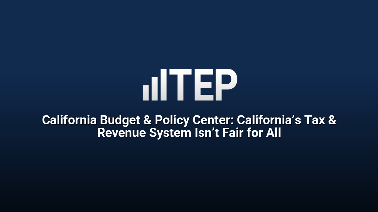 California Budget & Policy Center: California’s Tax & Revenue System Isn’t Fair for All