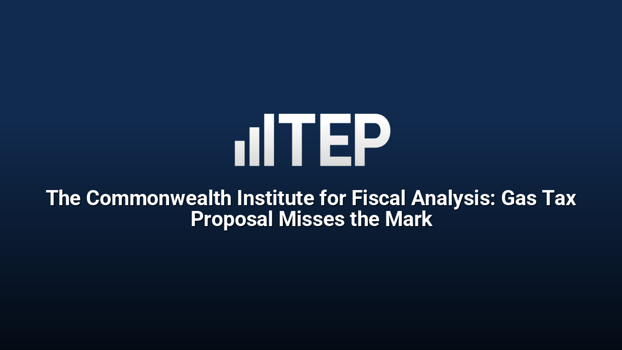 The Commonwealth Institute for Fiscal Analysis: Gas Tax Proposal Misses the Mark