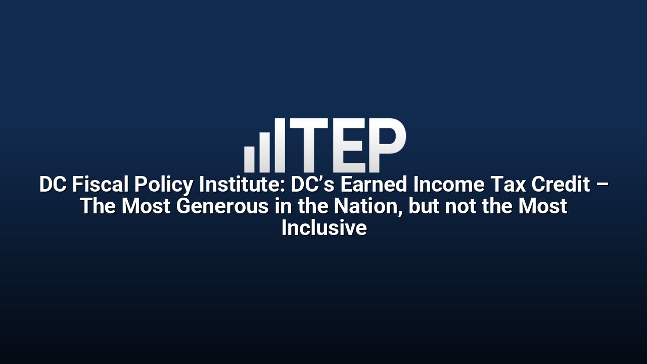 DC Fiscal Policy Institute: DC’s Earned Income Tax Credit – The Most Generous in the Nation, but not the Most Inclusive