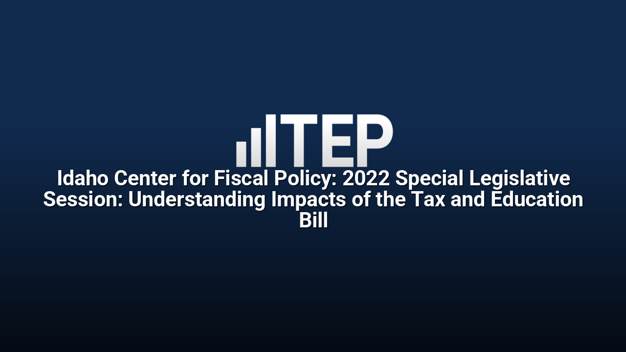 Idaho Center for Fiscal Policy: 2022 Special Legislative Session: Understanding Impacts of the Tax and Education Bill