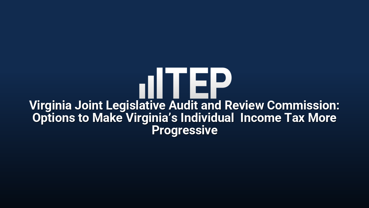 Virginia Joint Legislative Audit and Review Commission: Options to Make Virginia’s Individual  Income Tax More Progressive