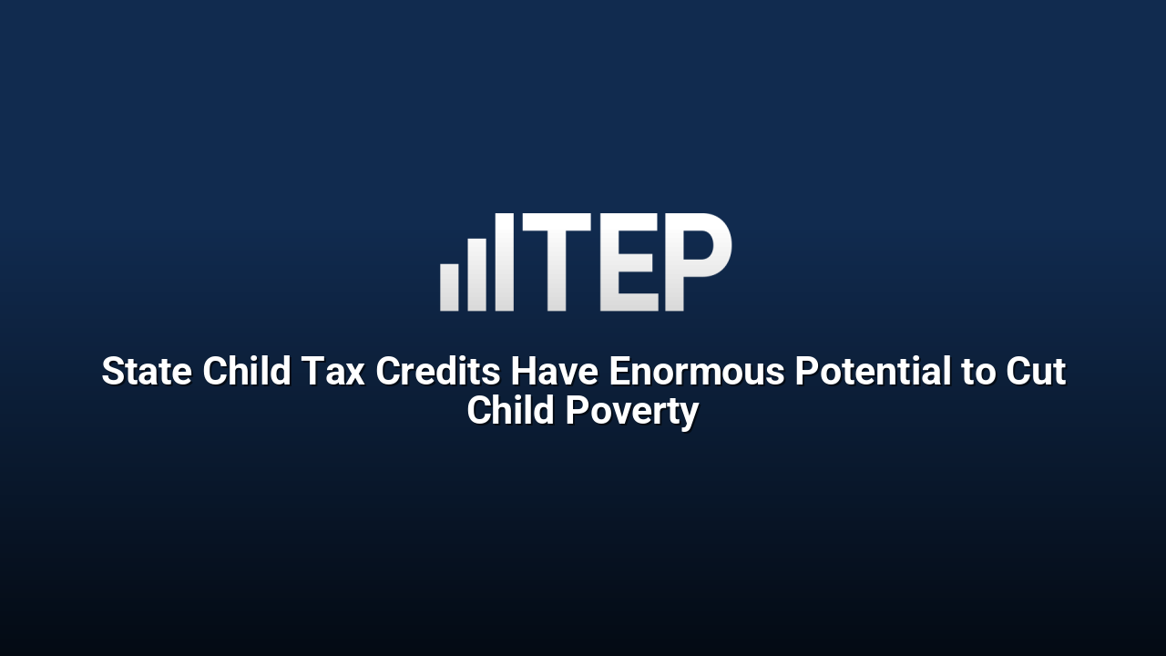 State Child Tax Credits Have Enormous Potential to Cut Child Poverty