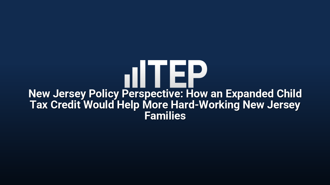 New Jersey Policy Perspective: How an Expanded Child Tax Credit Would Help More Hard-Working New Jersey Families