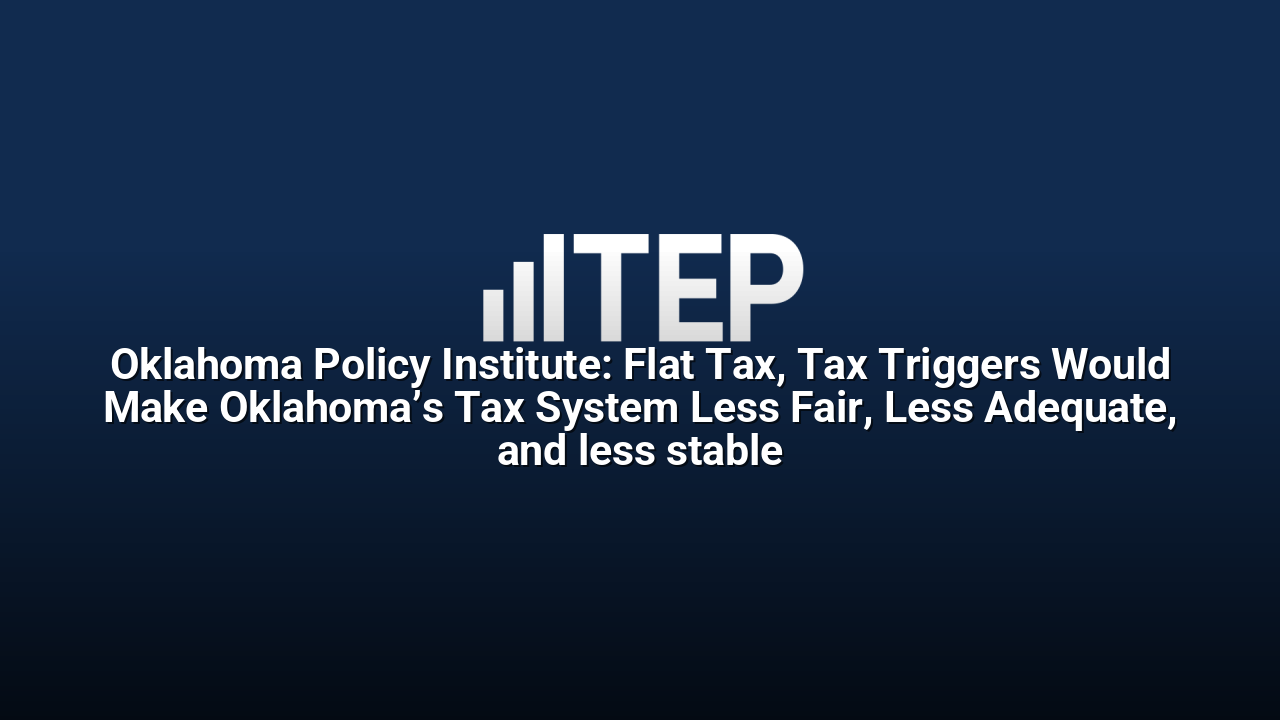 Oklahoma Policy Institute: Flat Tax, Tax Triggers Would Make Oklahoma’s Tax System Less Fair, Less Adequate, and less stable