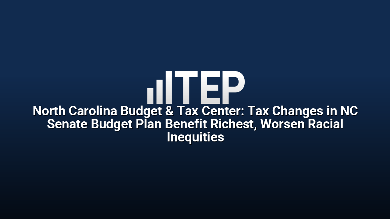 North Carolina Budget & Tax Center: Tax Changes in NC Senate Budget Plan Benefit Richest, Worsen Racial Inequities