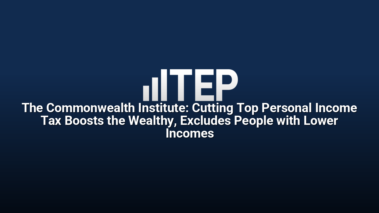 The Commonwealth Institute: Cutting Top Personal Income Tax Boosts the Wealthy, Excludes People with Lower Incomes