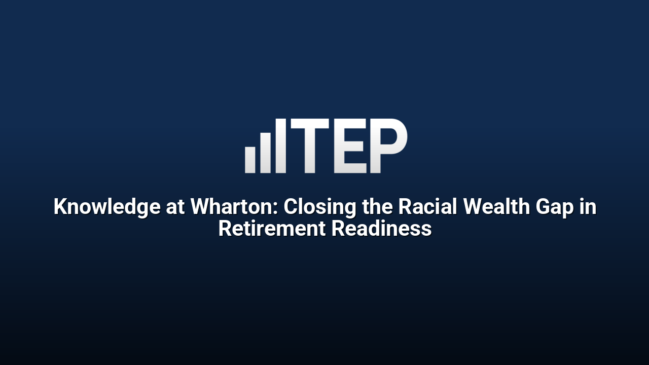 Knowledge at Wharton: Closing the Racial Wealth Gap in Retirement Readiness