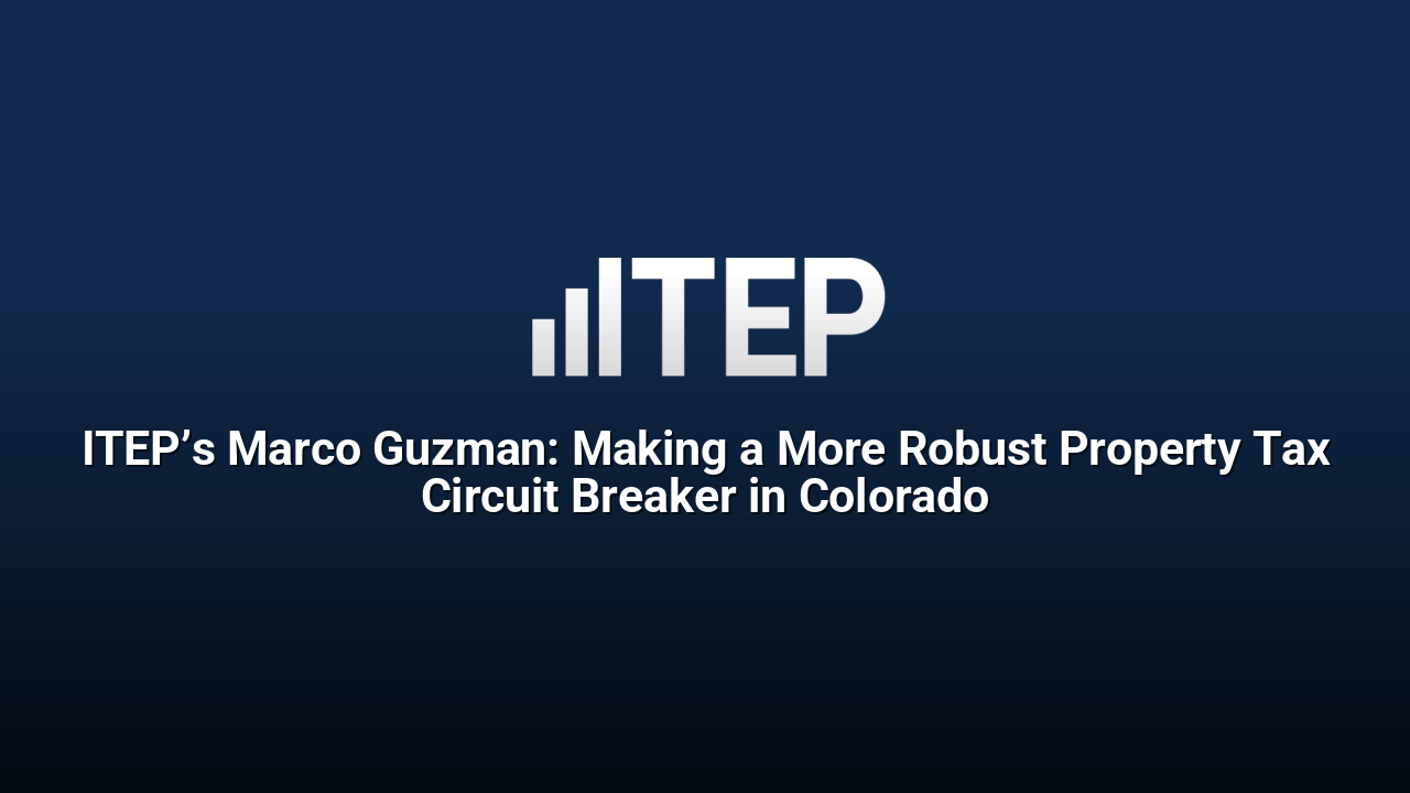 ITEP’s Marco Guzman: Making a More Robust Property Tax Circuit Breaker in Colorado