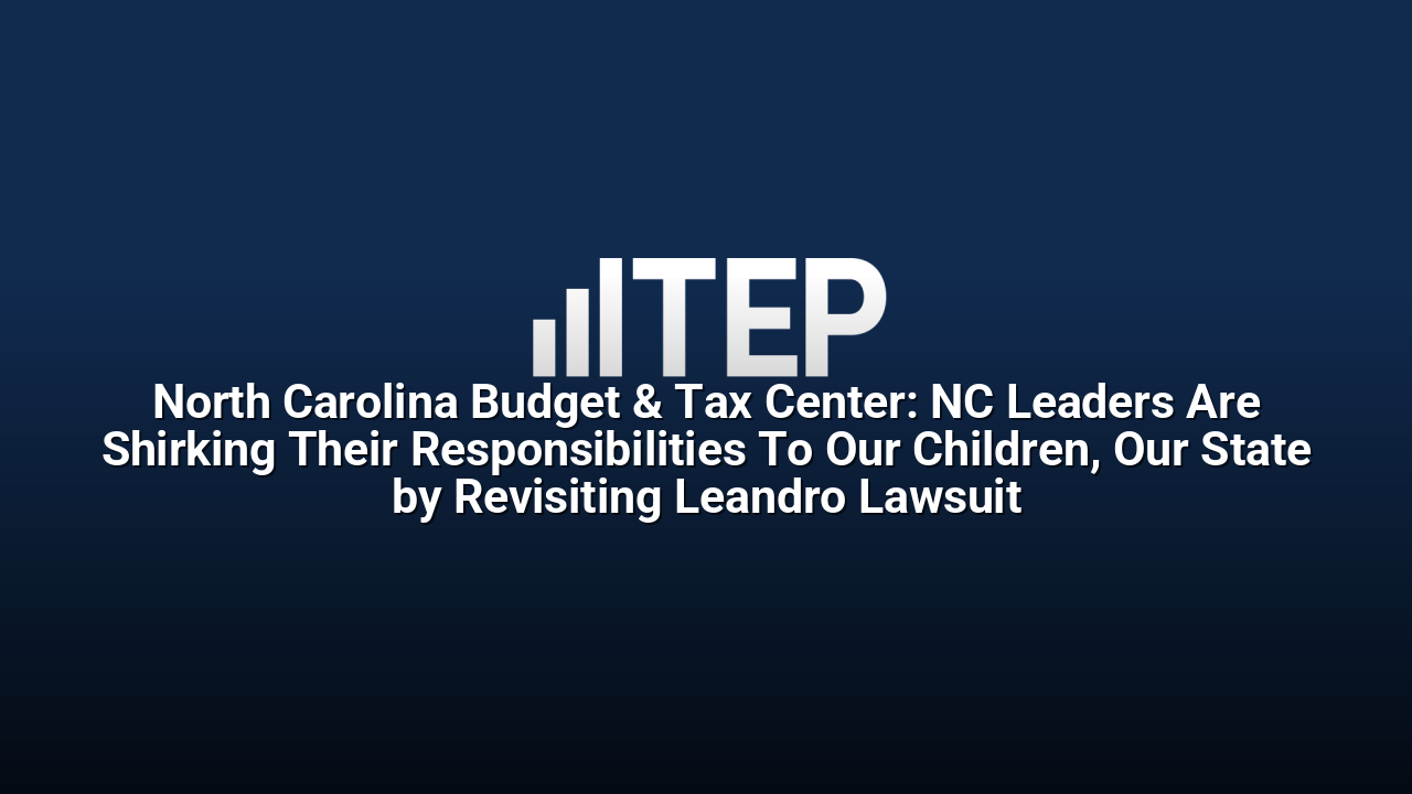 North Carolina Budget & Tax Center: NC Leaders Are Shirking Their Responsibilities To Our Children, Our State by Revisiting Leandro Lawsuit