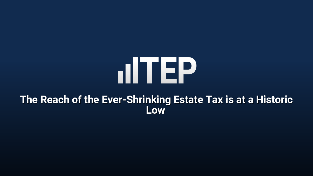 The Reach of the Ever-Shrinking Estate Tax is at a Historic Low 