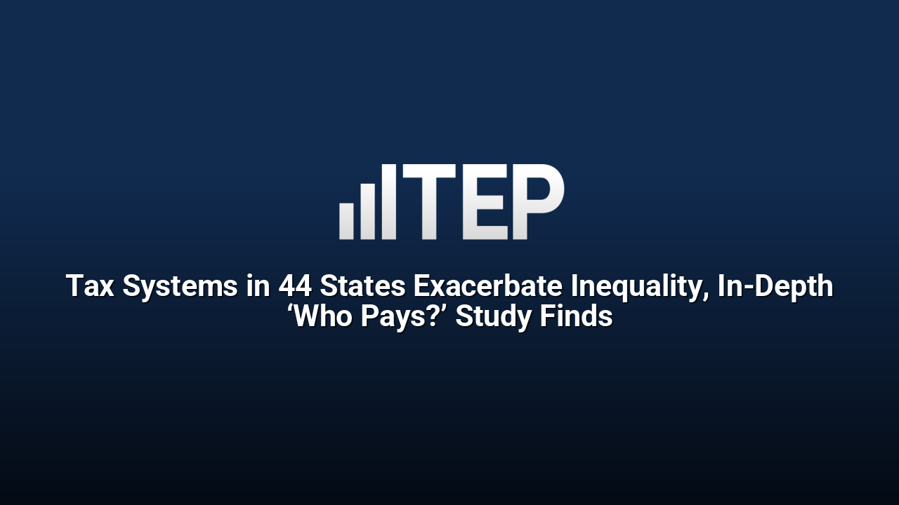 Tax Systems in 44 States Exacerbate Inequality, In-Depth ‘Who Pays?’ Study Finds