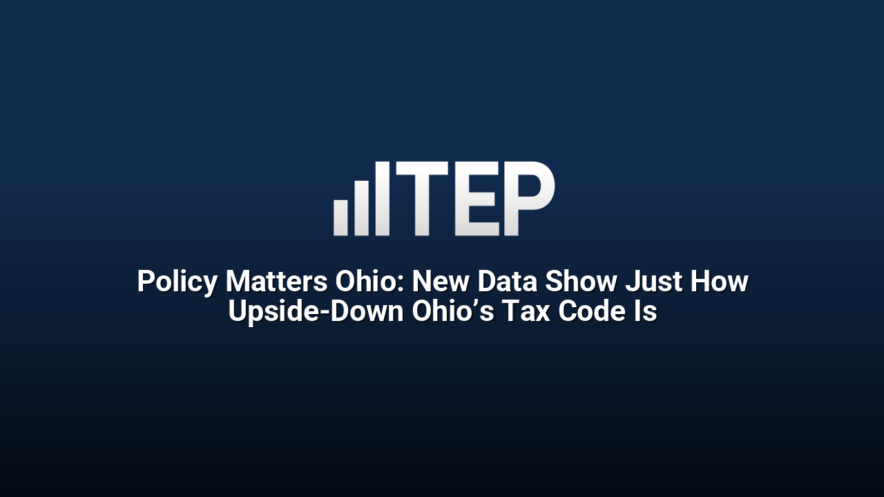 Policy Matters Ohio: New Data Show Just How Upside-Down Ohio’s Tax Code Is