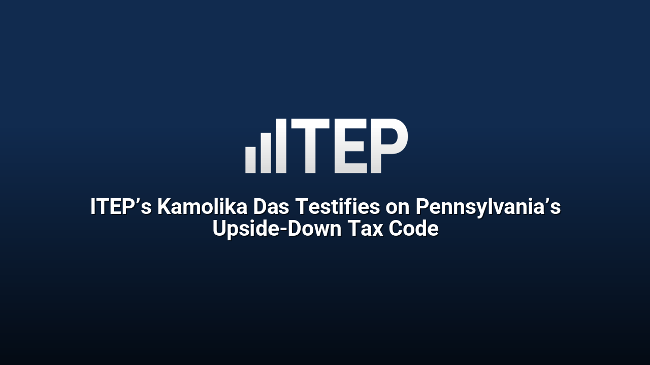 ITEP’s Kamolika Das Testifies on Pennsylvania’s Upside-Down Tax Code