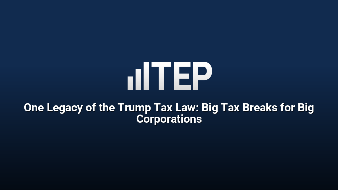 One Legacy of the Trump Tax Law: Big Tax Breaks for Big Corporations