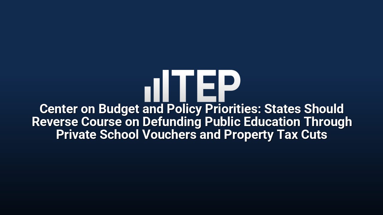 Center on Budget and Policy Priorities: States Should Reverse Course on Defunding Public Education Through Private School Vouchers and Property Tax Cuts