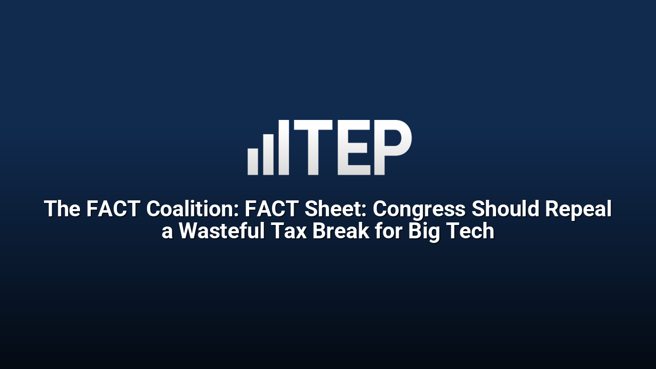 The FACT Coalition: FACT Sheet: Congress Should Repeal a Wasteful Tax Break for Big Tech