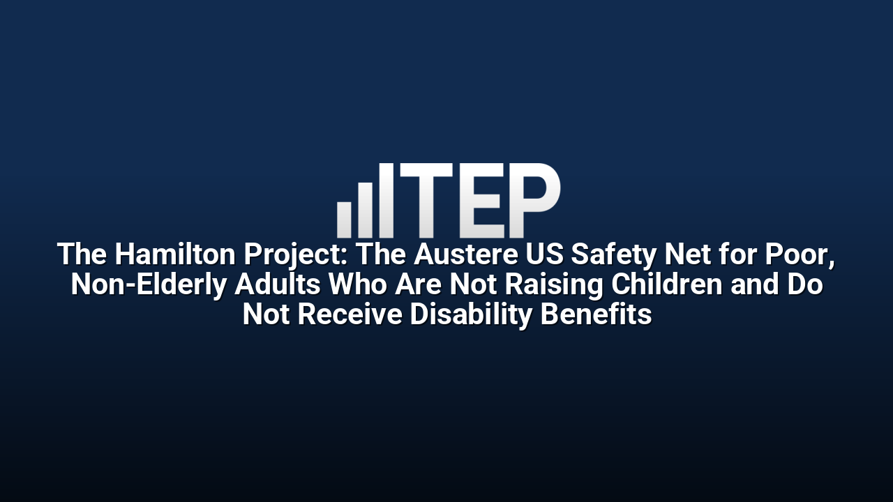 The Hamilton Project: The Austere US Safety Net for Poor, Non-Elderly Adults Who Are Not Raising Children and Do Not Receive Disability Benefits