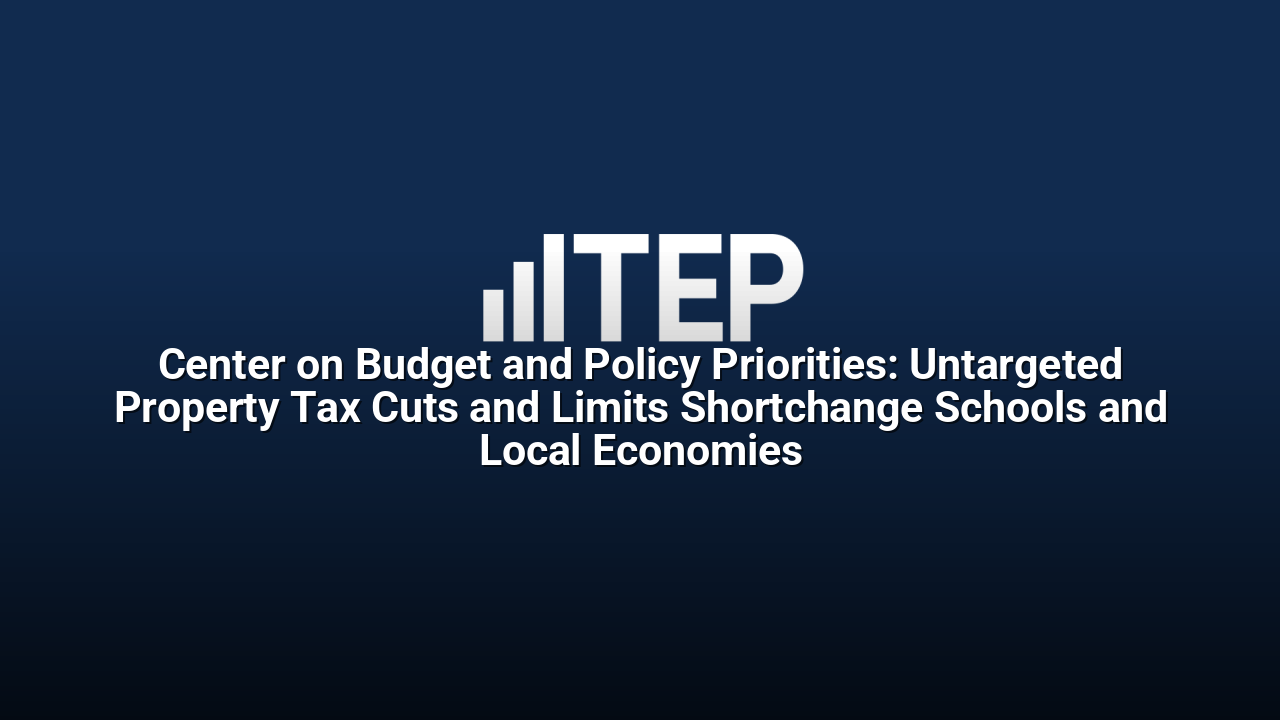 Center on Budget and Policy Priorities: Untargeted Property Tax Cuts and Limits Shortchange Schools and Local Economies
