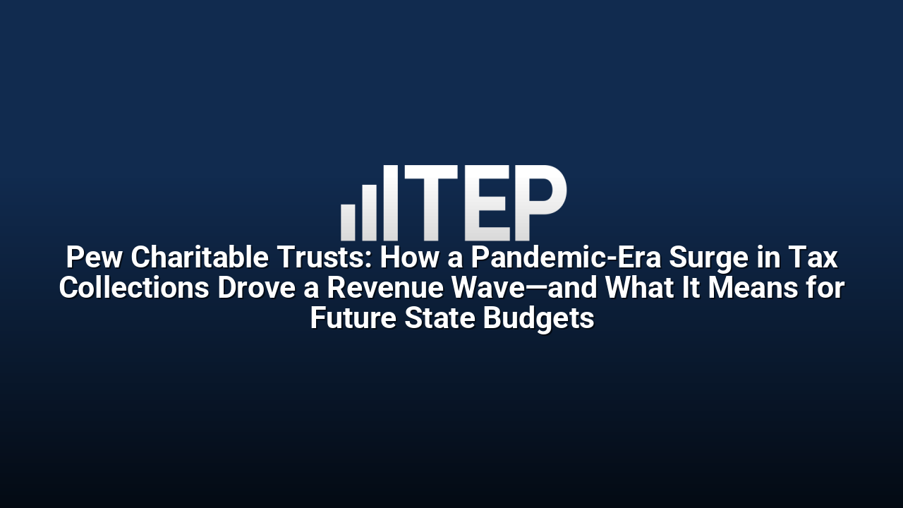 Pew Charitable Trusts: How a Pandemic-Era Surge in Tax Collections Drove a Revenue Wave—and What It Means for Future State Budgets