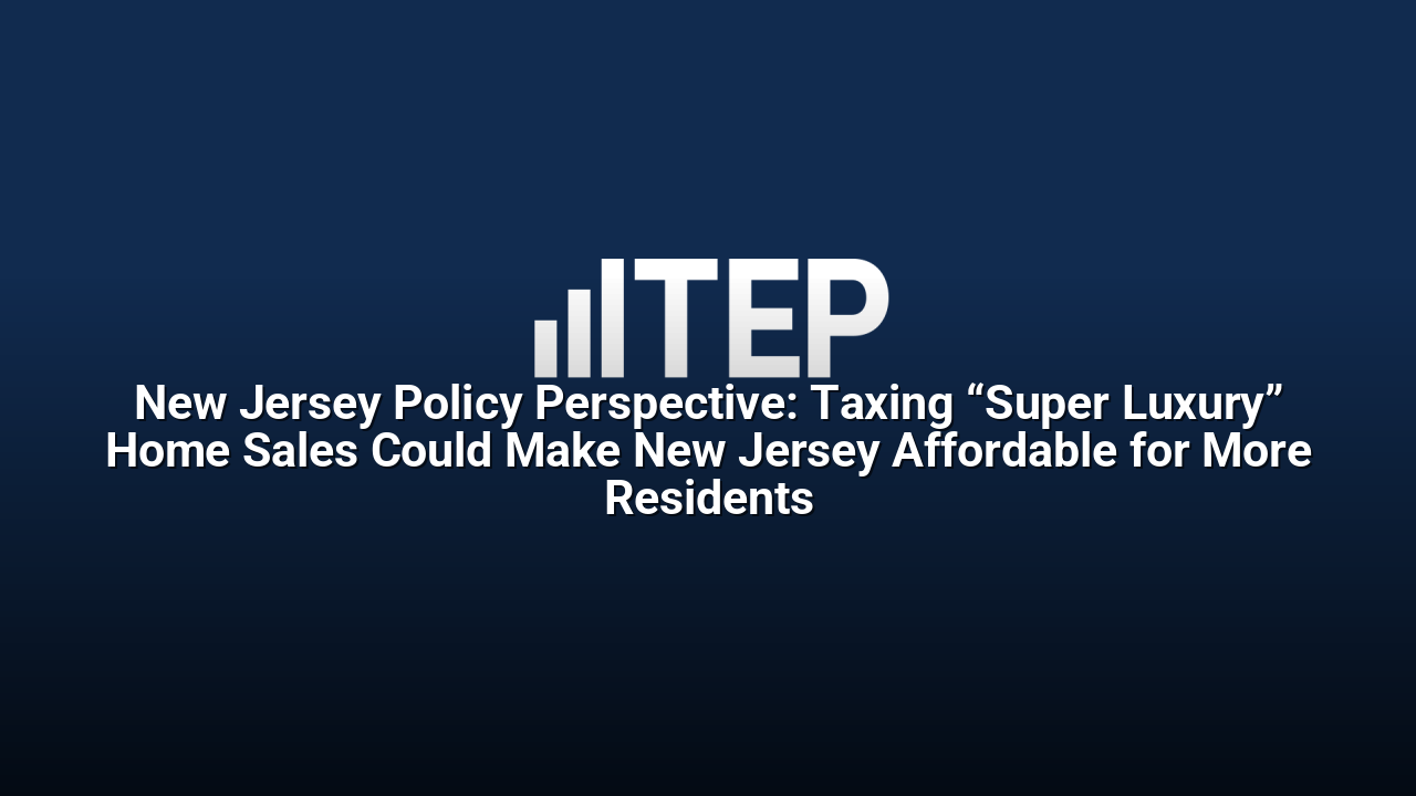 New Jersey Policy Perspective: Taxing “Super Luxury” Home Sales Could Make New Jersey Affordable for More Residents