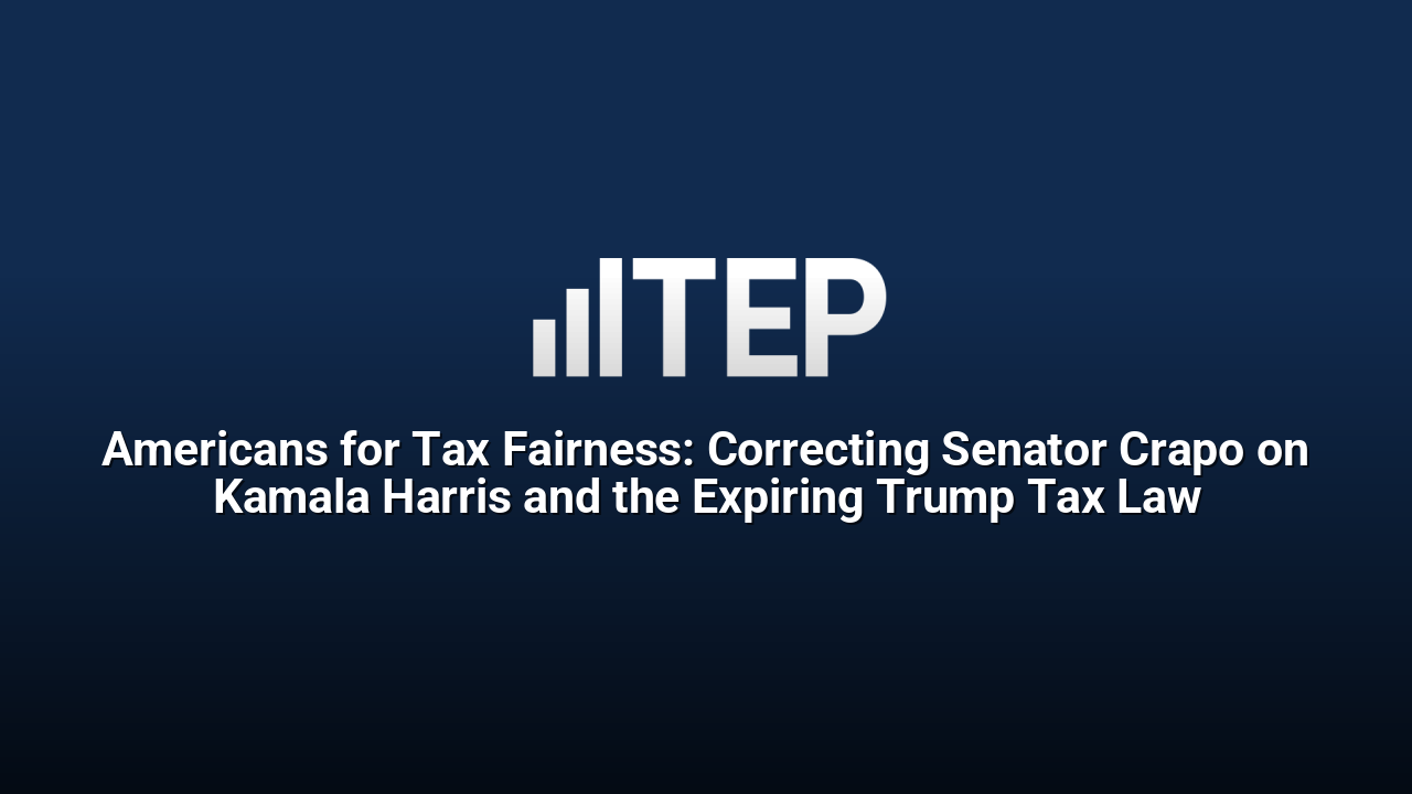 Americans for Tax Fairness: Correcting Senator Crapo on Kamala Harris and the Expiring Trump Tax Law