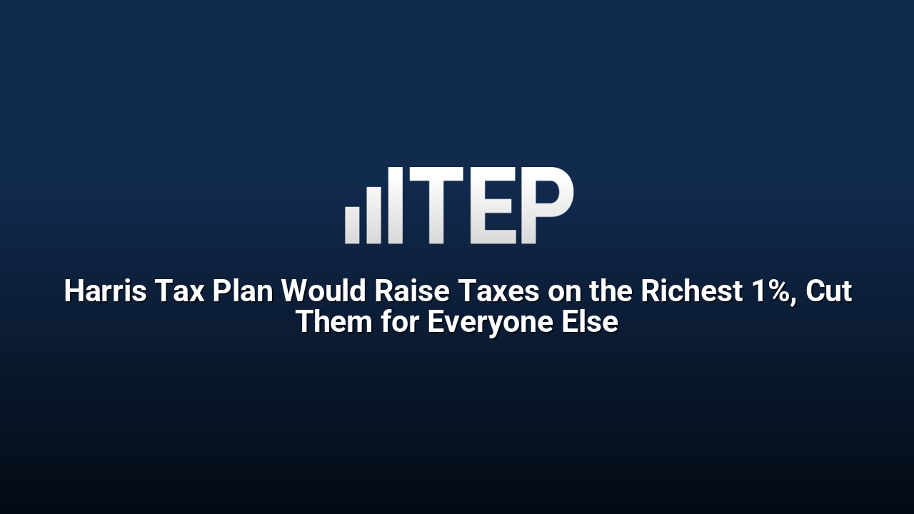 Harris Tax Plan Would Raise Taxes on the Richest 1%, Cut Them for Everyone Else