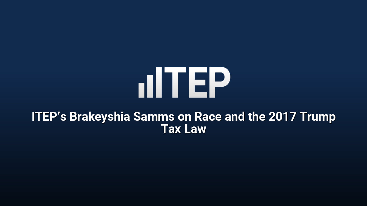 ITEP’s Brakeyshia Samms on Race and the 2017 Trump Tax Law