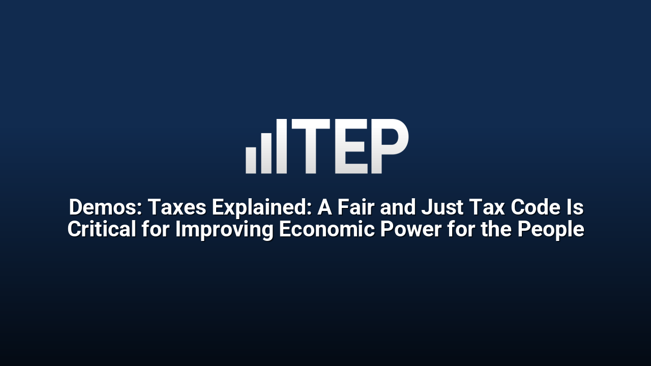 Demos: Taxes Explained: A Fair and Just Tax Code Is Critical for Improving Economic Power for the People