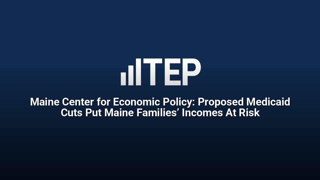 Maine Center for Economic Policy: Proposed Medicaid Cuts Put Maine Families’ Incomes At Risk
