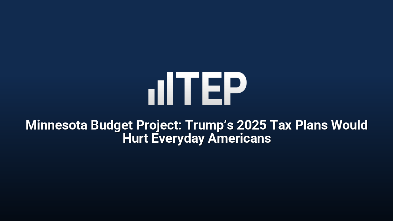 Minnesota Budget Project: Trump’s 2025 Tax Plans Would Hurt Everyday Americans