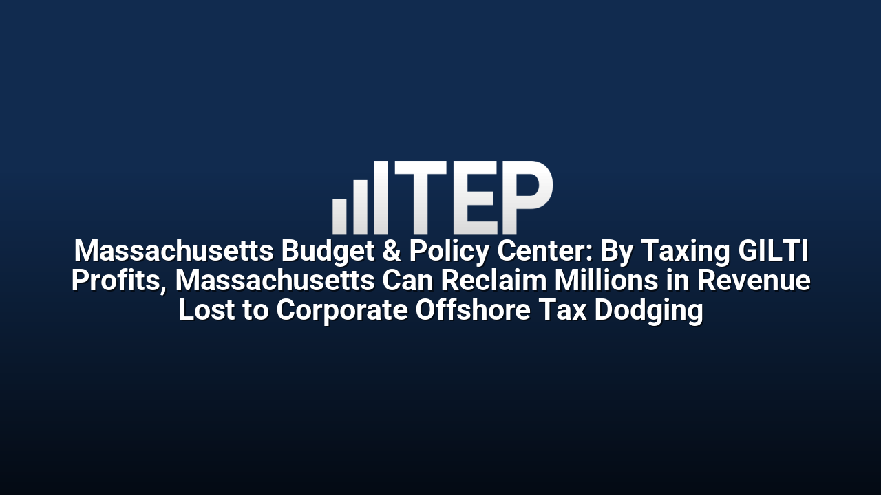 Massachusetts Budget & Policy Center: By Taxing GILTI Profits, Massachusetts Can Reclaim Millions in Revenue Lost to Corporate Offshore Tax Dodging