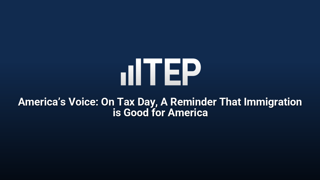 America’s Voice: On Tax Day, A Reminder That Immigration is Good for America