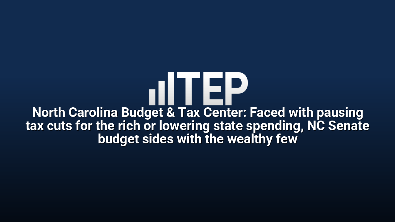 North Carolina Budget & Tax Center: Faced with pausing tax cuts for the rich or lowering state spending, NC Senate budget sides with the wealthy few