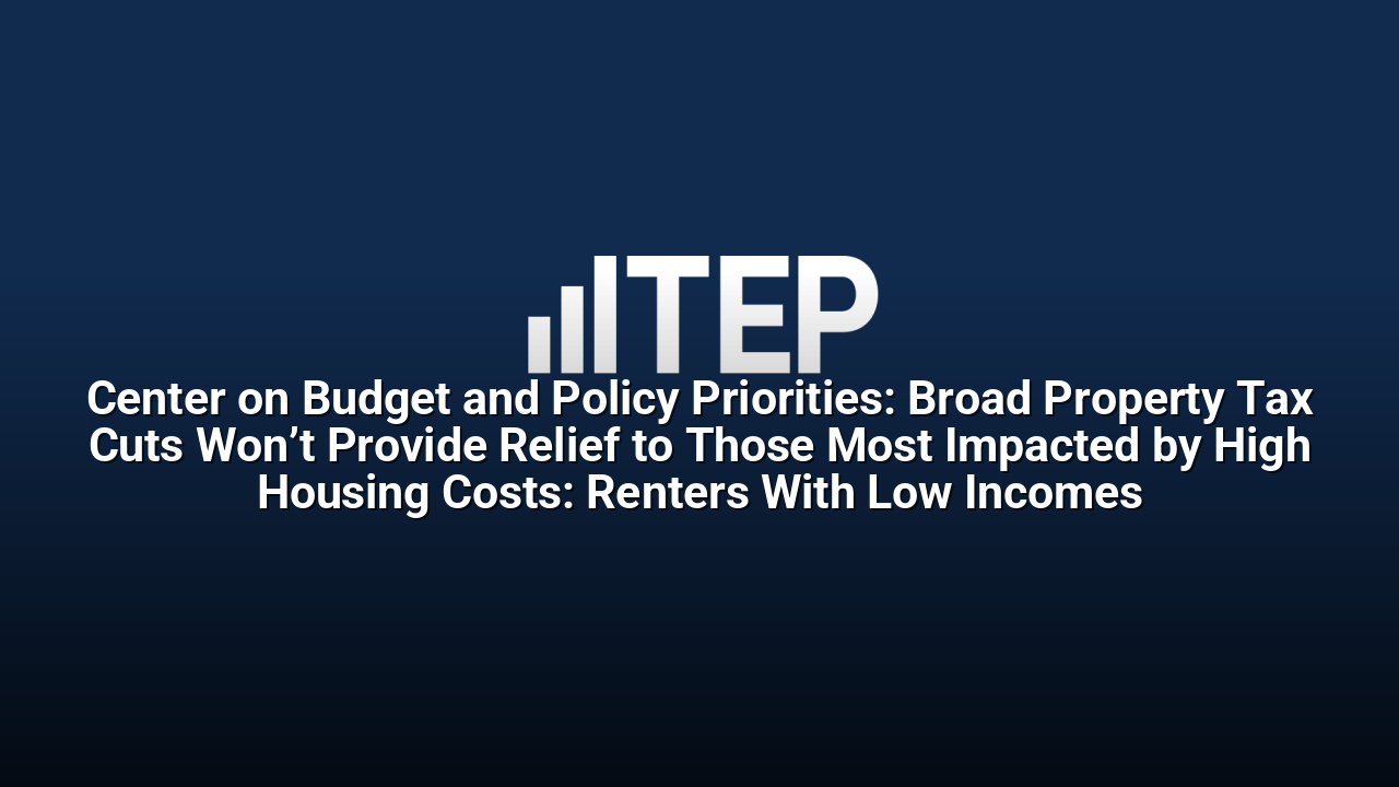 Center on Budget and Policy Priorities: Broad Property Tax Cuts Won’t Provide Relief to Those Most Impacted by High Housing Costs: Renters With Low Incomes