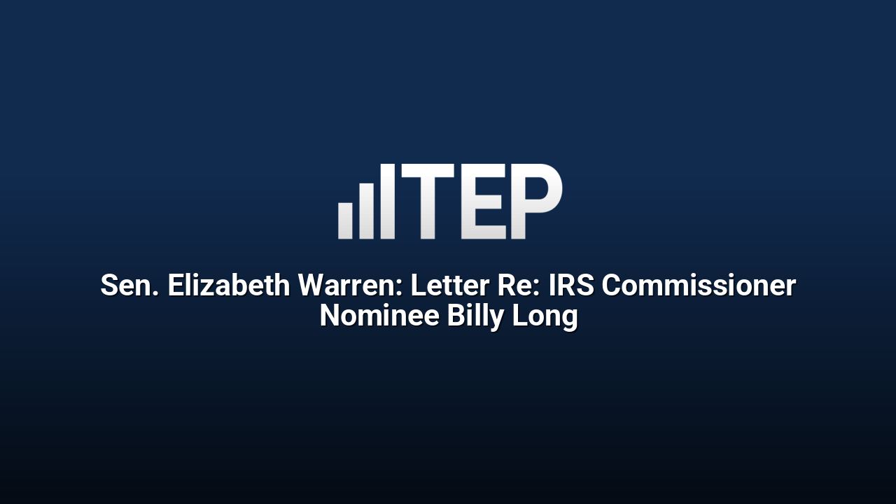 Sen. Elizabeth Warren: Letter Re: IRS Commissioner Nominee Billy Long