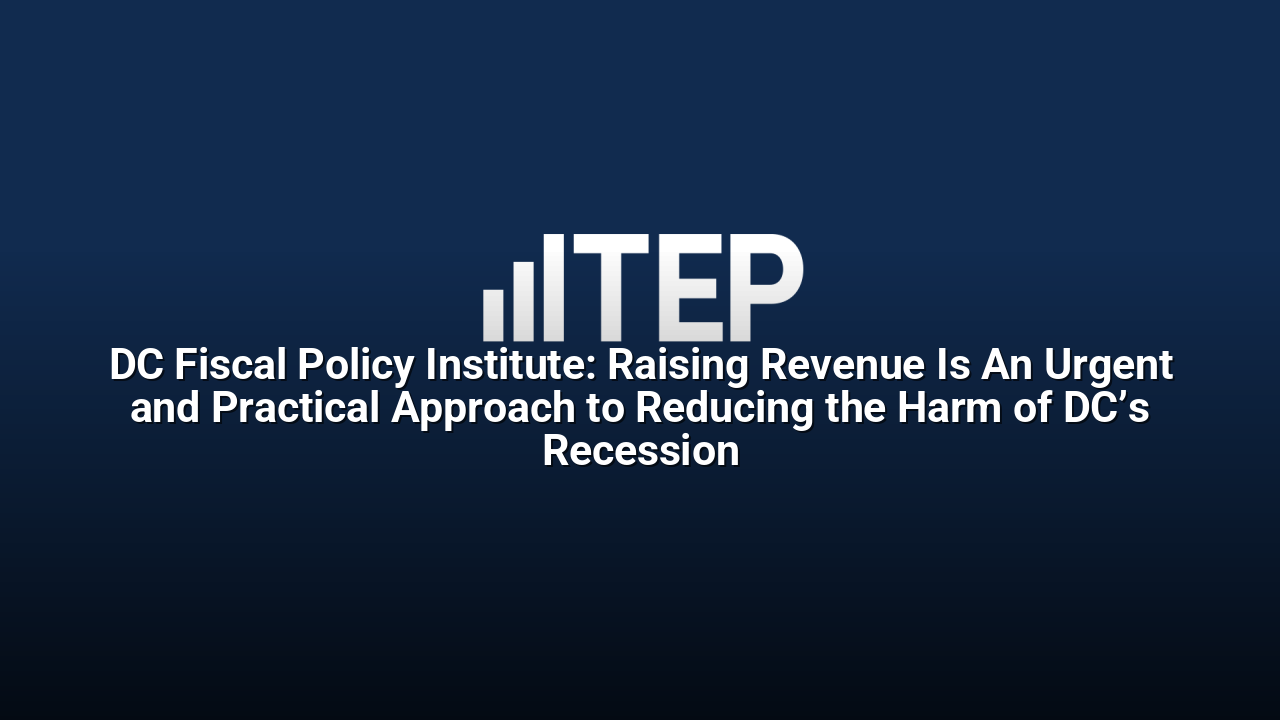 DC Fiscal Policy Institute: Raising Revenue Is An Urgent and Practical Approach to Reducing the Harm of DC’s Recession